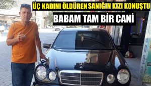 3 kadını öldüren sanığın kızı konuştu