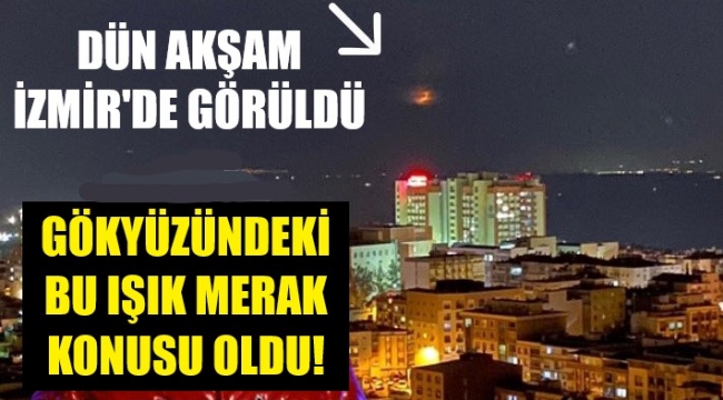 İzmir'in gökyüzünde esrarengiz ışık merak konusu oldu