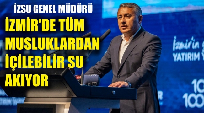 İZSU Genel Müdürü: İzmir'de tüm musluklardan su içilebilir!