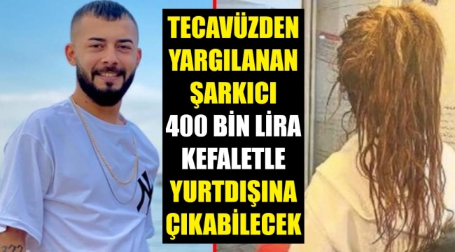 Tecavüzden yargılanan şarkıcının, 400 bin lira kefaletle yurt dışı yasağı kaldırıldı