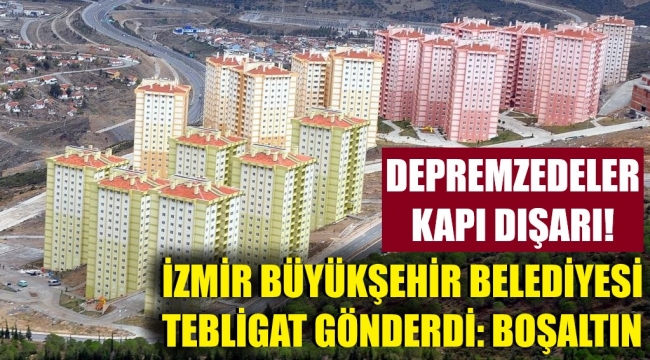 İzmir'de, belediye evlerinde kalan depremzedelere 'boşaltın' tebligatı