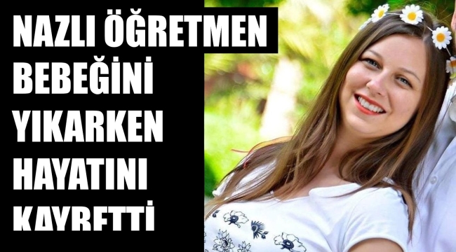 Genç öğretmen, bebeğini yıkarken kalp krizinden öldü