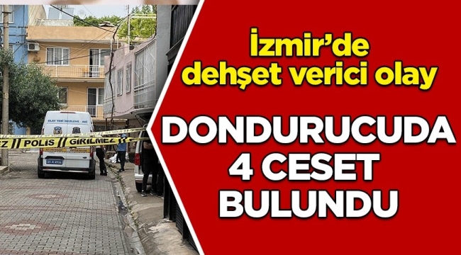 İzmir'de derin dondurucuda 3'ü kadın 4 ceset