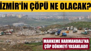 Mahkeme, Harmandalı çöplüğünü kapattı