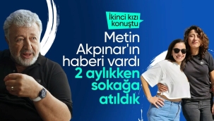 Metin Akpınar'ın kızı: 2 aylıkken sokağa atıldık