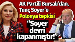 AK Partili Bursalı'dan, Tunç Soyer'e Polonya tepkisi!