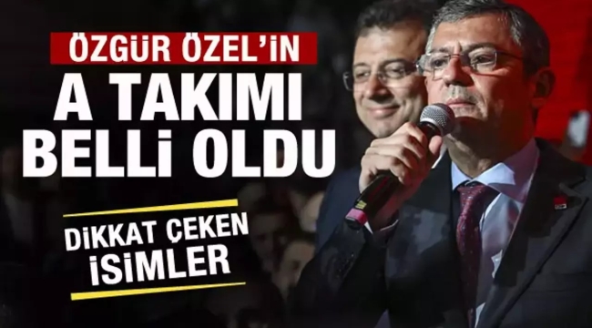 CHP'de Özgür Özel'in A takımı belli oldu