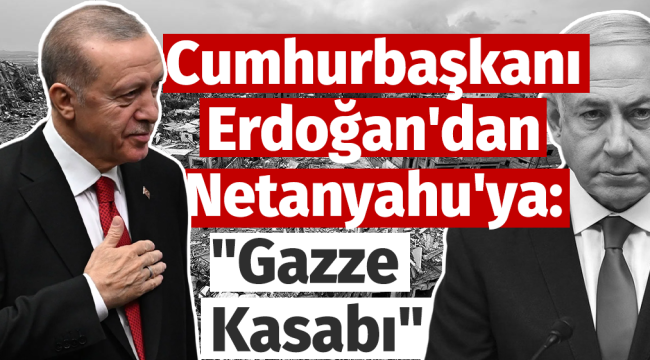 Cumhurbaşkanı Erdoğan'dan Netanyahu'ya: "Gazze Kasabı"
