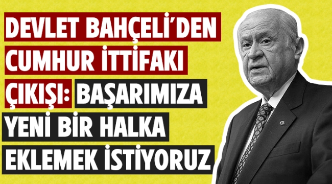 Devlet Bahçeli'den Cumhur İttifakı çıkışı: Başarımıza yeni bir halka eklemek istiyoruz