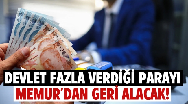 Devlet fazla verdiği parayı memurdan geri alacak!