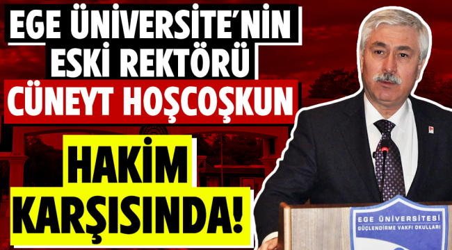 Ege'nin eski rektörü Hoşcoşkun hakim karşısında!