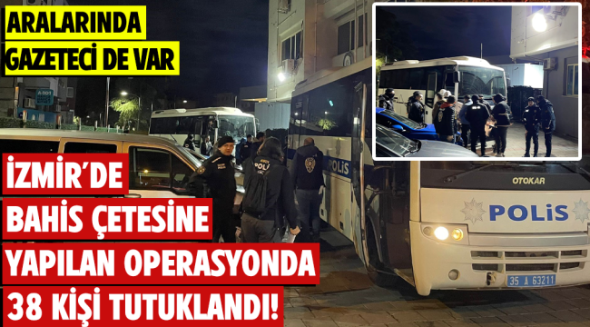 İzmir'de bahis çetesine yapılan operasyonda 38 kişi tutuklandı!