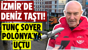 İzmir'de deniz taştı! Tunç Soyer Polonya'ya uçtu