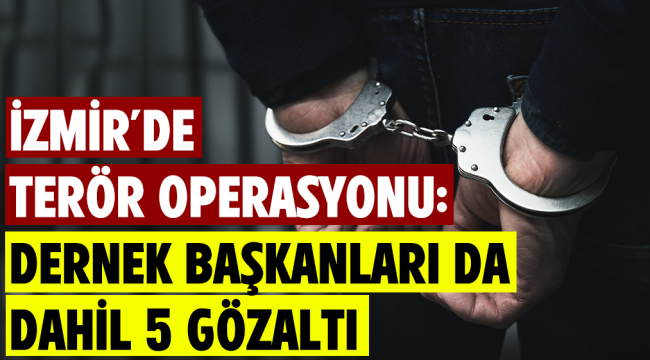 İzmir'de terör operasyonu: Dernek başkanları da dahil 5 gözaltı