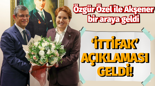 Özgür Özel ile Meral Akşener bir araya geldi!