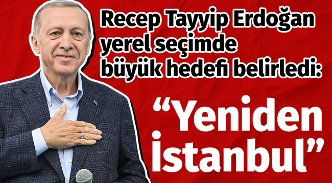 Recep Tayyip Erdoğan'dan yerel seçim başlığını: Yeniden İstanbul