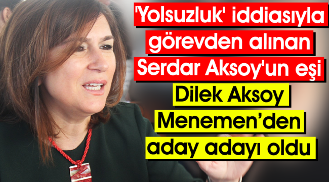 'Yolsuzluk' iddiasıyla görevden alınan Serdar Aksoy'un eşi Dilek Aksoy aday adayı oldu