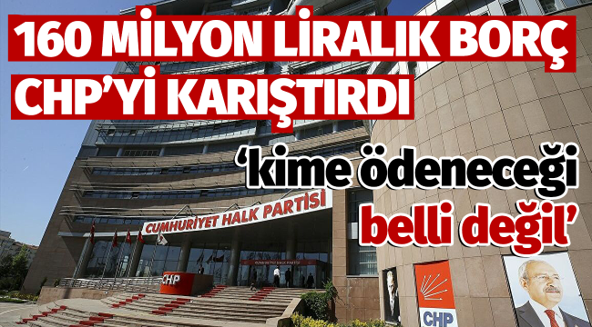 160 milyon liralık borç CHP'yi karıştırdı!