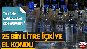 81 ilde sahte alkol operasyonu: 25 bin litre içkiye el kondu