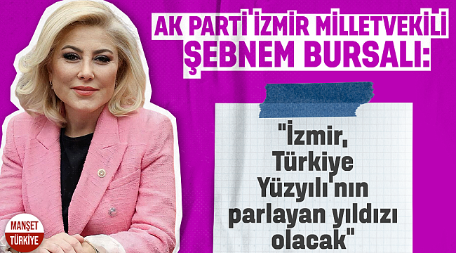 AK Parti İzmir Milletvekili Bursalı: İzmir, Türkiye Yüzyılı'nın parlayan yıldızı olacak
