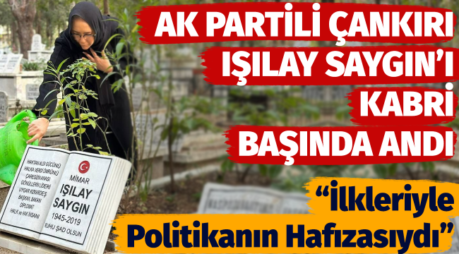 AK Partili Çankırı, Işılay Saygın'ı kabri başında andı