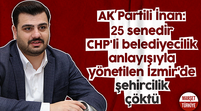 AK Partili İnan: 25 senedir CHP'li belediyecilik anlayışıyla yönetilen İzmir'de şehircilik çöktü!