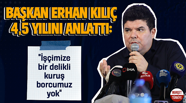 Başkan Erhan Kılıç 4,5 yılını anlattı: İşçimize bir delikli kuruş borcumuz yok