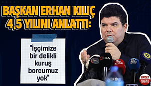 Başkan Erhan Kılıç 4,5 yılını anlattı: İşçimize bir delikli kuruş borcumuz yok