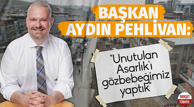 Başkan Pehlivan: "Unutulan Asarlık'ı gözbebeğimiz yaptık"