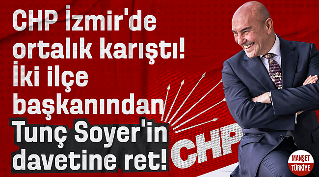 CHP İzmir'de ortalık karıştı! İki ilçe başkanından Soyer'in davetine ret