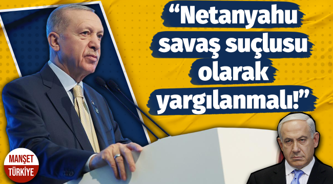 Cumhurbaşkanı Erdoğan: Netanyahu Miloseviç gibi yargılanmalı...
