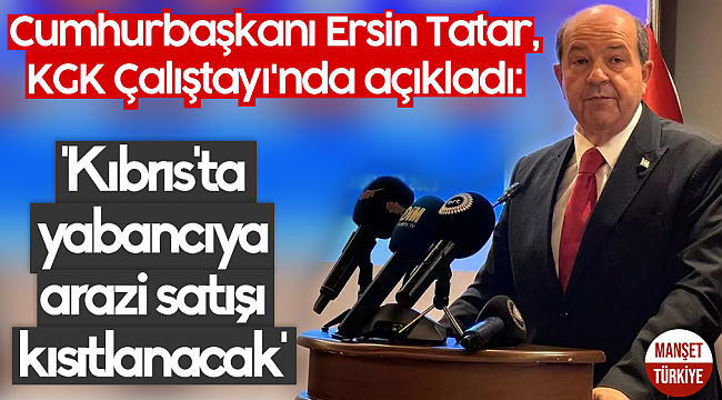 Ersin Tatar: Kıbrıs'ta yabancıya arazi satışı kısıtlanacak