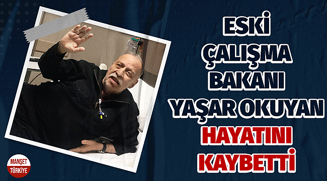 Eski Çalışma Bakanı Yaşar Okuyan hayatını kaybetti