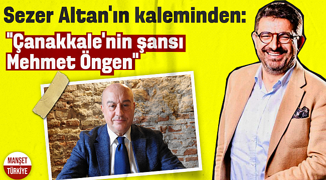 Gazeteci Sezer Altan: Çanakkale'nin şansı 'Mehmet Öngen'