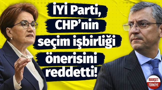 İYİ Parti CHP'nin seçim işbirliğine teklifine 'hayır' dedi!