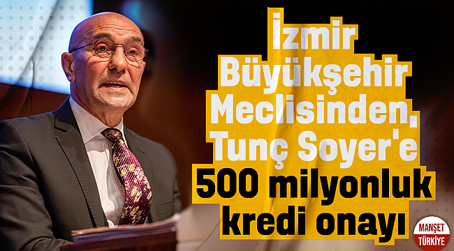 İzmir Büyükşehir Meclisinden, Tunç Soyer'e 500 milyonluk kredi