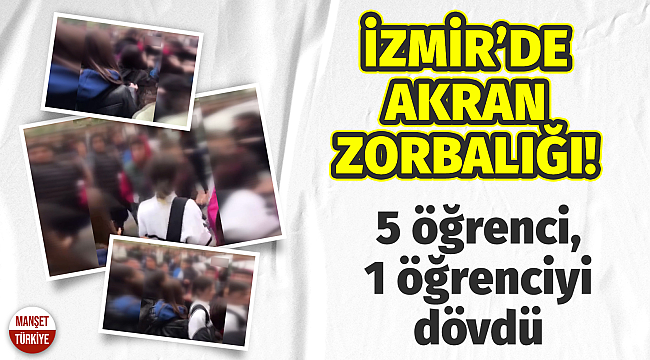 İzmir'de akran zorbalığı: 5 öğrenci, 1 öğrenciyi dövdü