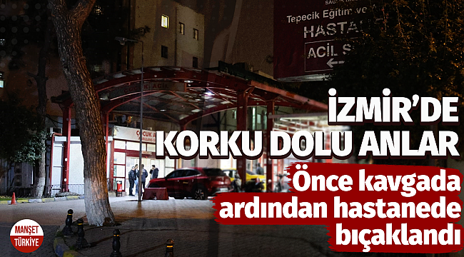 İzmir'de dehşet! Önce kavgada ardından hastanede bıçaklandı