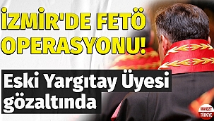İzmir'de FETÖ operasyonu: Eski Yargıtay Üyesi gözaltında