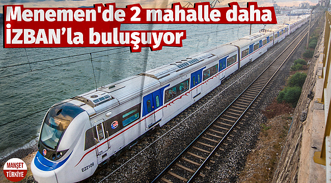 Menemen'de 2 mahalle daha İZBAN'la buluşuyor