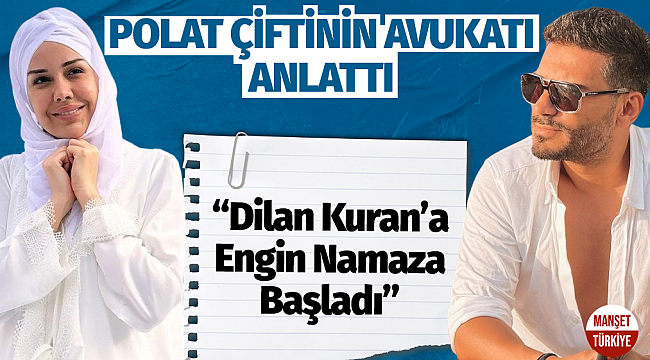 Polat çiftinin avukatı anlattı: Engin namaza başladı, Dilan İnşirah Suresi'ni okuyor