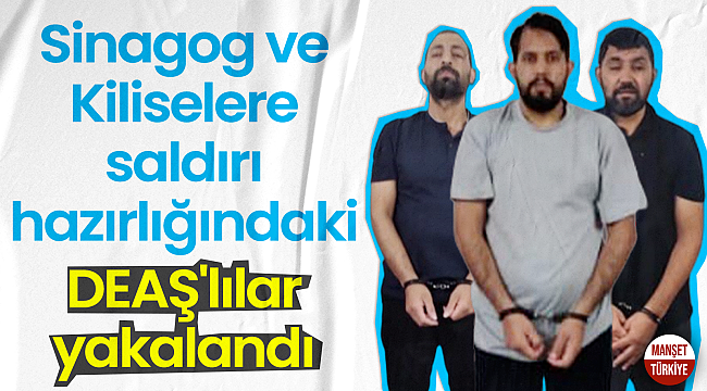 Sinagog ve Kiliselere saldırı hazırlığındaki DEAŞ'lılar yakalandı