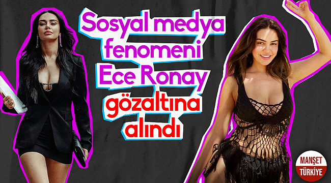 Sosyal medya fenomeni Ece Ronay gözaltına alındı