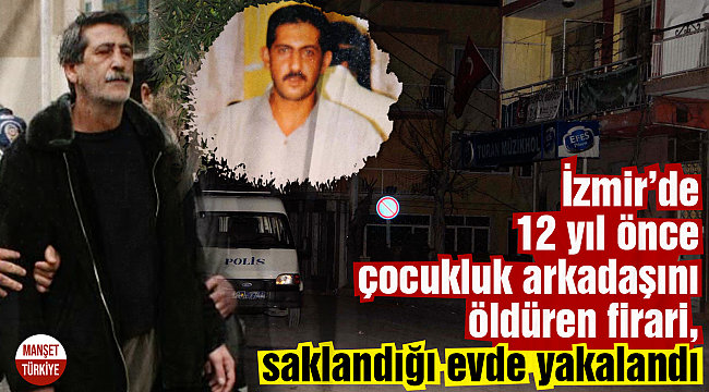 12 yıl önce çocukluk arkadaşını öldüren firari, saklandığı evde yakalandı