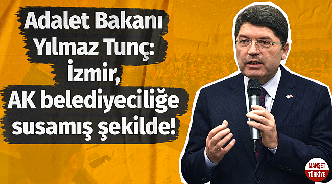 Adalet Bakanı Tunç: " İzmir'imize gerçek belediyecilik yakışır!"