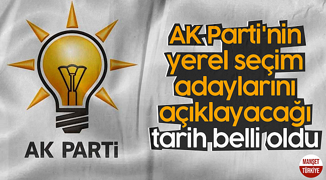 AK Parti'nin yerel seçim adaylarını açıklayacağı tarih belli oldu