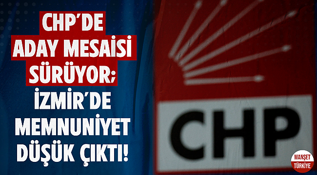 CHP'de aday mesaisi sürüyor; İzmir'de memnuniyet düşük çıktı!
