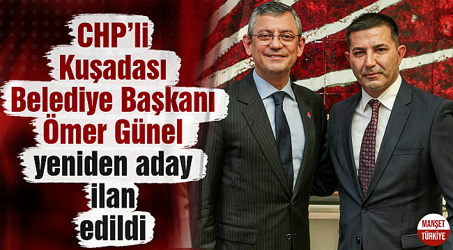 CHP'li Kuşadası Belediye Başkanı Ömer Günel yeniden aday ilan edildi