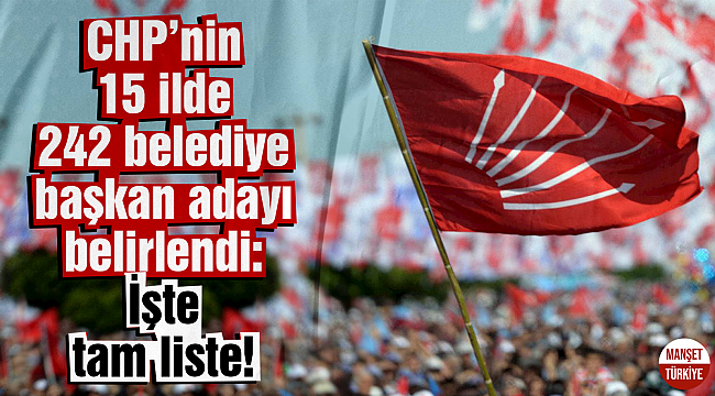 CHP'nin 15 ilde 242 belediye başkan adayı belirlendi: İşte tam liste!