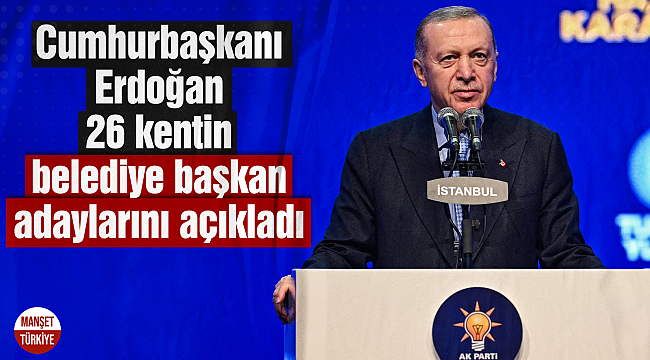 Cumhurbaşkanı Erdoğan 26 kentin belediye başkan adaylarını açıkladı